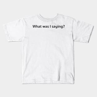 What was I saying? Kids T-Shirt